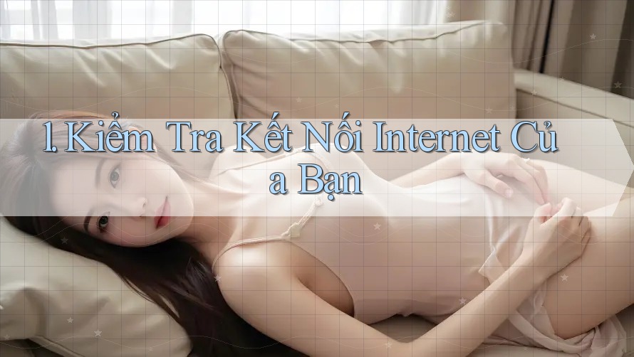 1. Kiểm Tra Kết Nối Internet Của Bạn
