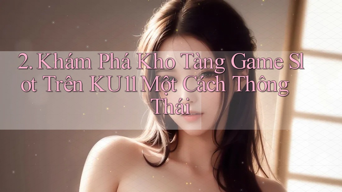 2. Khám Phá Kho Tàng Game Slot Trên KU11 Một Cách Thông Thái