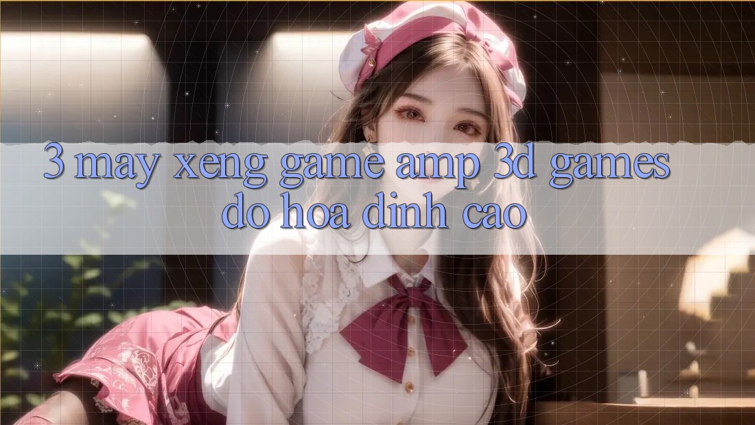 3. Máy xèng Game & 3D Games Đồ Họa Đỉnh Cao 3. Máy xèng Game & 3D Games Đồ Họa Đỉnh Cao