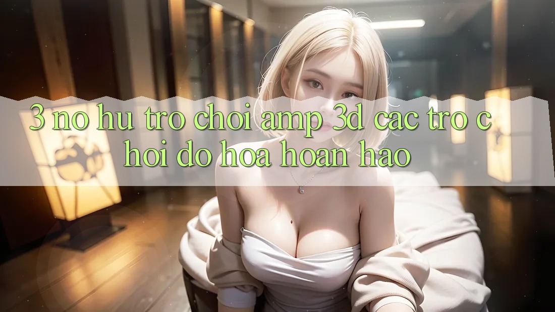 3. Nổ hũ Trò chơi &amp; 3D Các trò chơi Đồ Họa Hoàn hảo