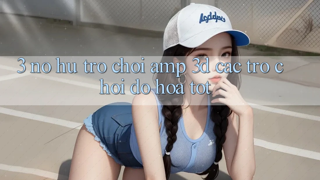 3. Nổ hũ Trò chơi &amp; 3D Các trò chơi Đồ Họa Tốt