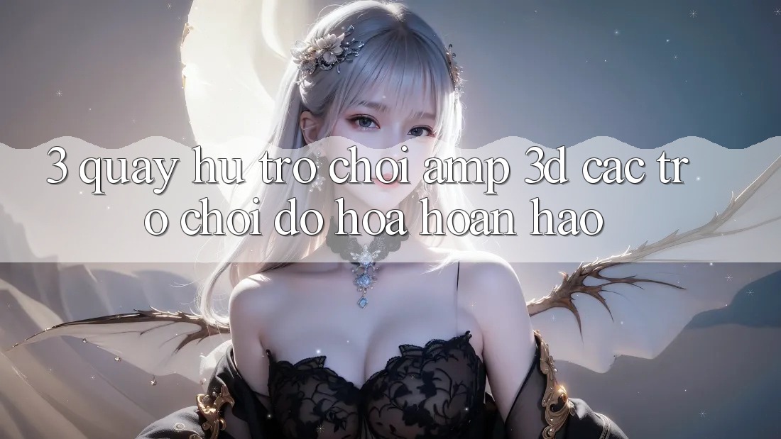 3. Quay hũ Trò chơi &amp; 3D Các trò chơi Đồ Họa Hoàn hảo