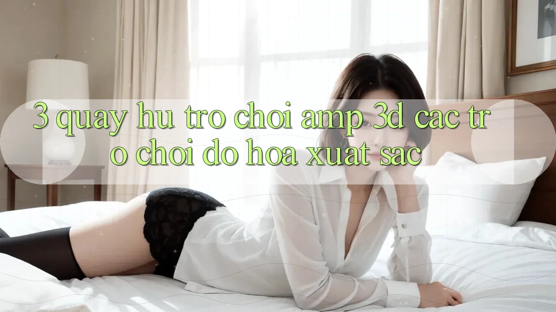 3. Quay hũ Trò chơi &amp; 3D Các trò chơi Đồ Họa Xuất sắc