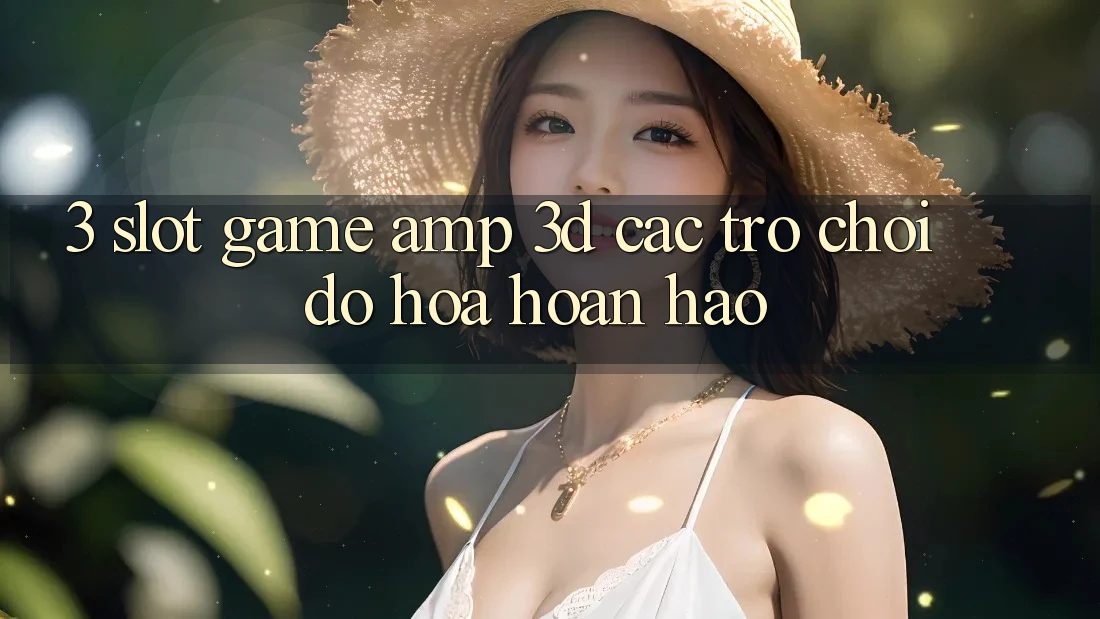 3. Slot Game & 3D Các trò chơi Đồ Họa Hoàn hảo 3. Slot Game & 3D Các trò chơi Đồ Họa Hoàn hảo