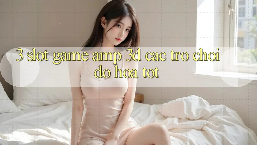 3. Slot Game & 3D Các trò chơi Đồ Họa Tốt 3. Slot Game & 3D Các trò chơi Đồ Họa Tốt