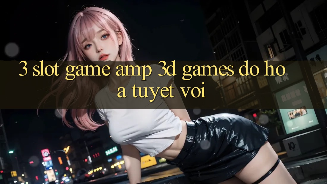 3. Slot Game & 3D Games Đồ Họa Tuyệt vời 3. Slot Game & 3D Games Đồ Họa Tuyệt vời
