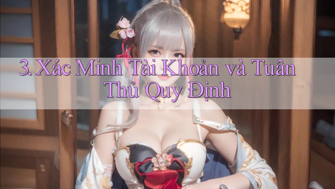 3. Xác Minh Tài Khoản và Tuân Thủ Quy Định 3. Xác Minh Tài Khoản và Tuân Thủ Quy Định