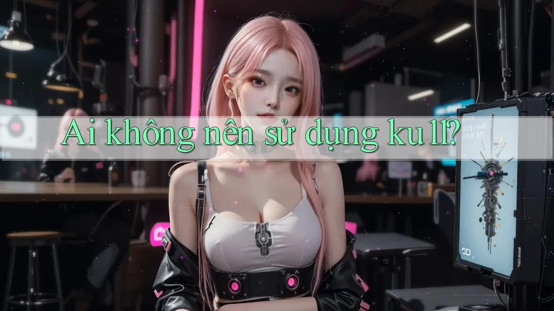 Ai không nên sử dụng ku11? Ai không nên sử dụng ku11?