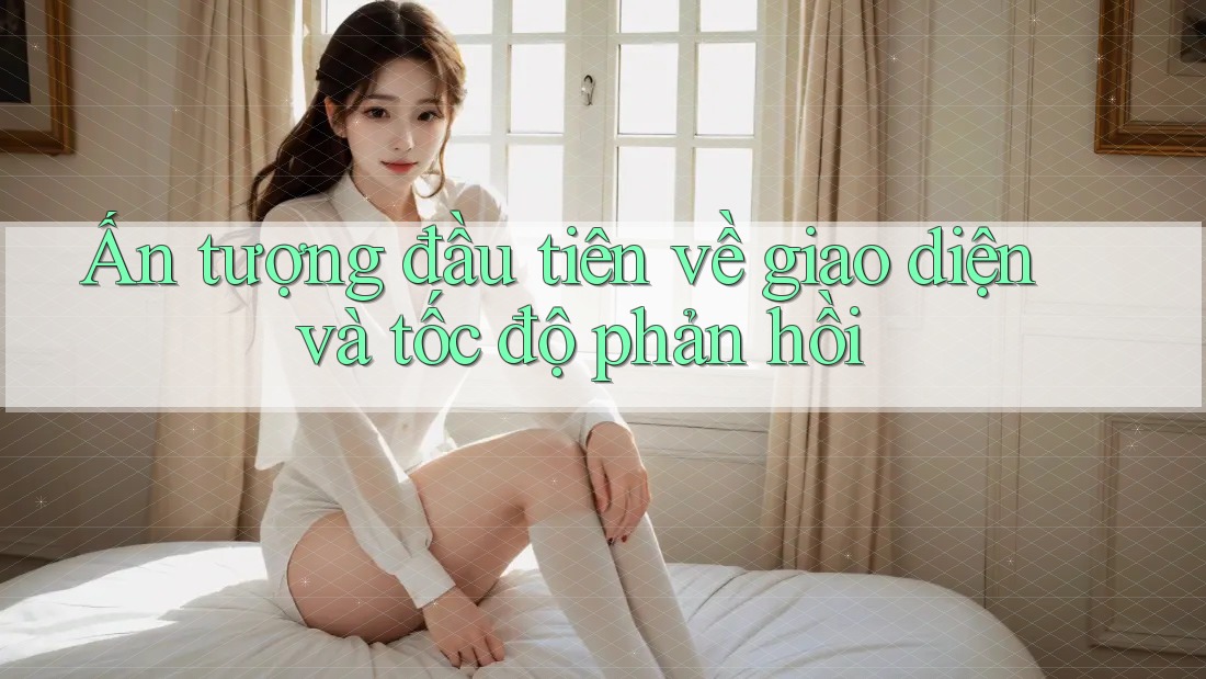 Ấn tượng đầu tiên về giao diện và tốc độ phản hồi