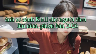 ảnh so sánh Ku11 cho người chơi lâu năm, phiên bản 2026