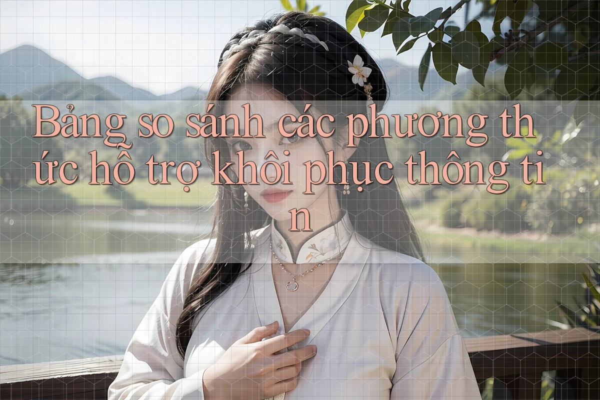Bảng so sánh các phương thức hỗ trợ khôi phục thông tin