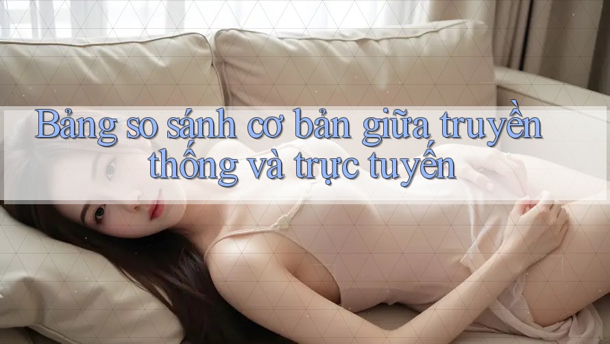 Bảng so sánh cơ bản giữa truyền thống và trực tuyến