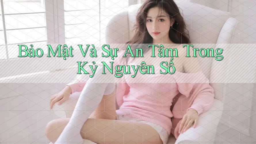 Bảo Mật Và Sự An Tâm Trong Kỷ Nguyên Số Bảo Mật Và Sự An Tâm Trong Kỷ Nguyên Số
