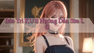 bảo trì ku11 hướng dẫn sửa lỗi