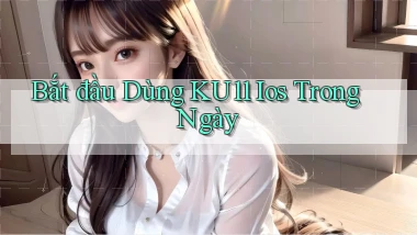 bắt đầu dùng ku11 ios trong ngày
