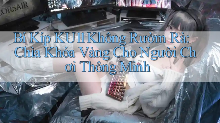 Bí Kíp KU11 Không Rườm Rà: Chìa Khóa Vàng Cho Người Chơi Thông Minh Bí Kíp KU11 Không Rườm Rà: Chìa Khóa Vàng Cho Người Chơi Thông Minh