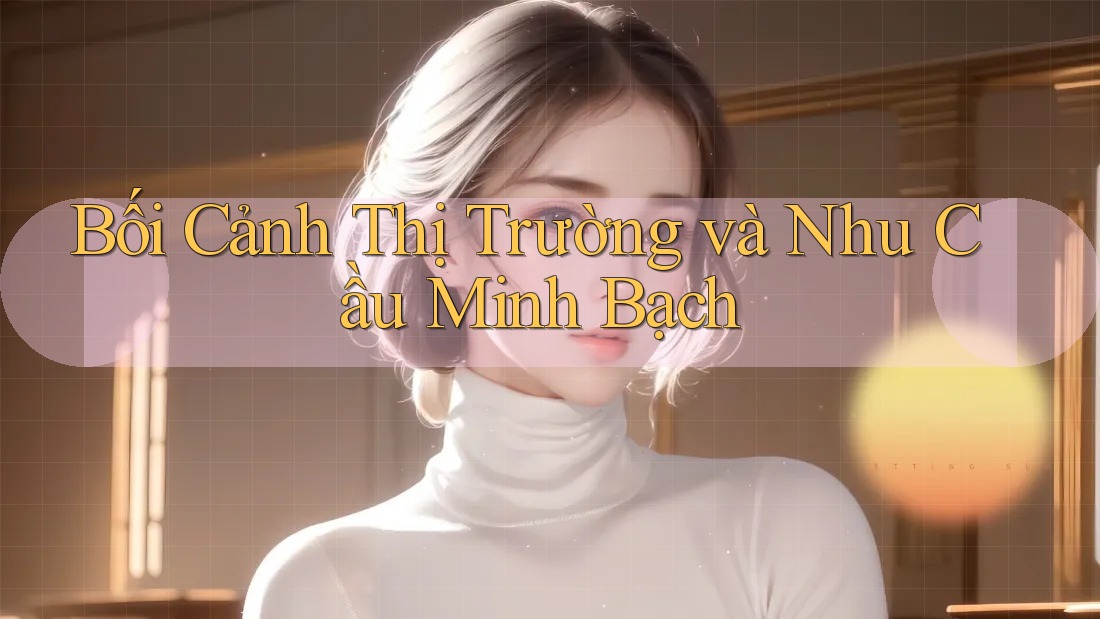Bối Cảnh Thị Trường và Nhu Cầu Minh Bạch Bối Cảnh Thị Trường và Nhu Cầu Minh Bạch
