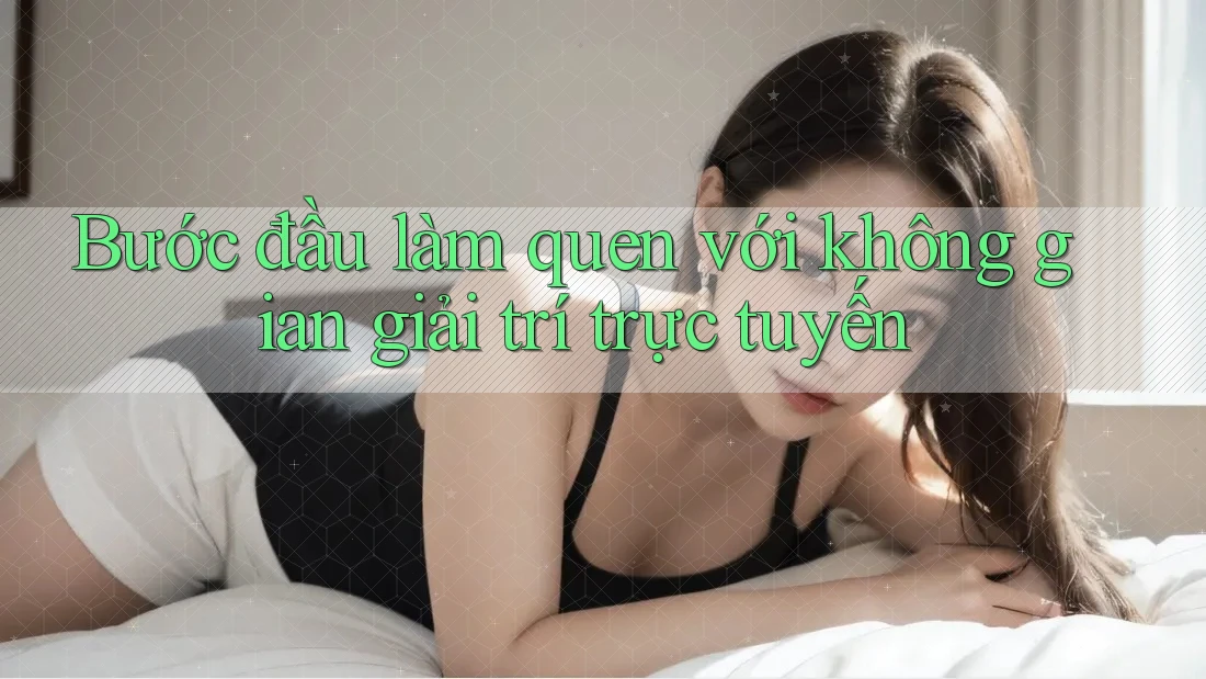 Bước đầu làm quen với không gian giải trí trực tuyến