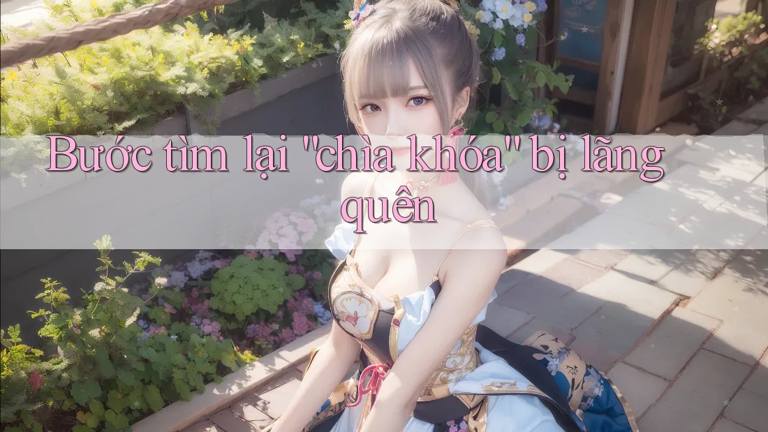 Bước tìm lại “chìa khóa” bị lãng quên Bước tìm lại “chìa khóa” bị lãng quên