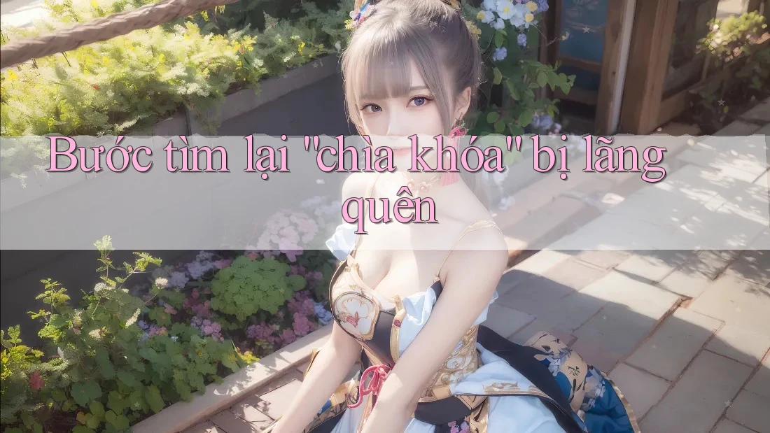 Bước tìm lại “chìa khóa” bị lãng quên Bước tìm lại “chìa khóa” bị lãng quên