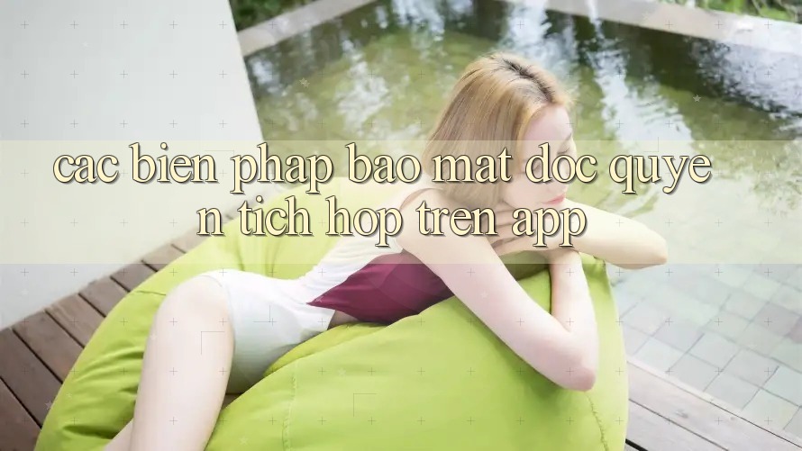 Các Biện Pháp Bảo Mật Độc Quyền Tích Hợp Trên App Các Biện Pháp Bảo Mật Độc Quyền Tích Hợp Trên App