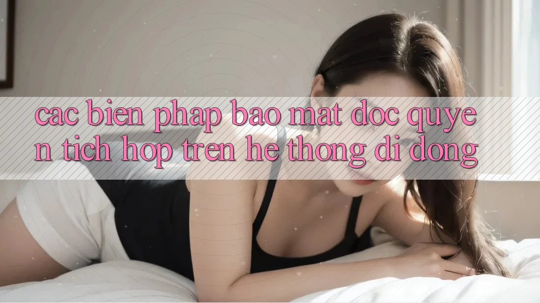 Các Biện Pháp Bảo Mật Độc Quyền Tích Hợp Trên Hệ thống di động Các Biện Pháp Bảo Mật Độc Quyền Tích Hợp Trên Hệ thống di động