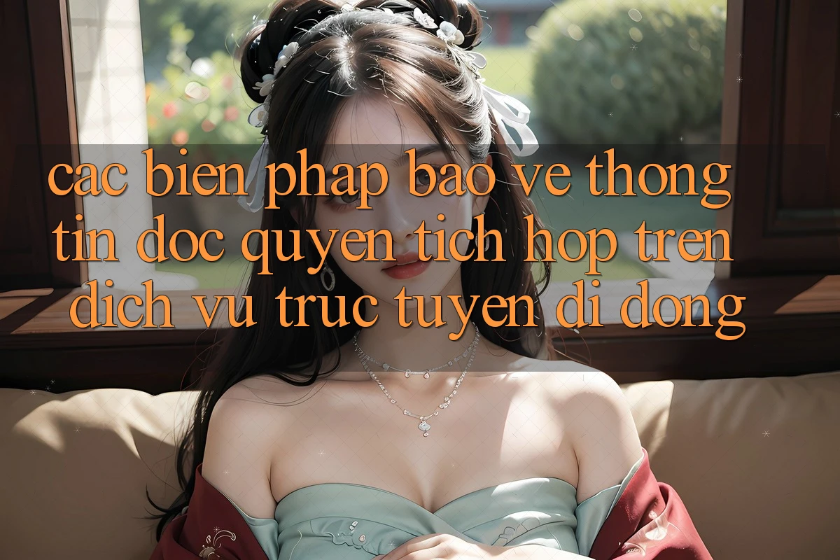 Các Biện Pháp Bảo vệ thông tin Độc Quyền Tích Hợp Trên Dịch vụ trực tuyến di động Các Biện Pháp Bảo vệ thông tin Độc Quyền Tích Hợp Trên Dịch vụ trực tuyến di động