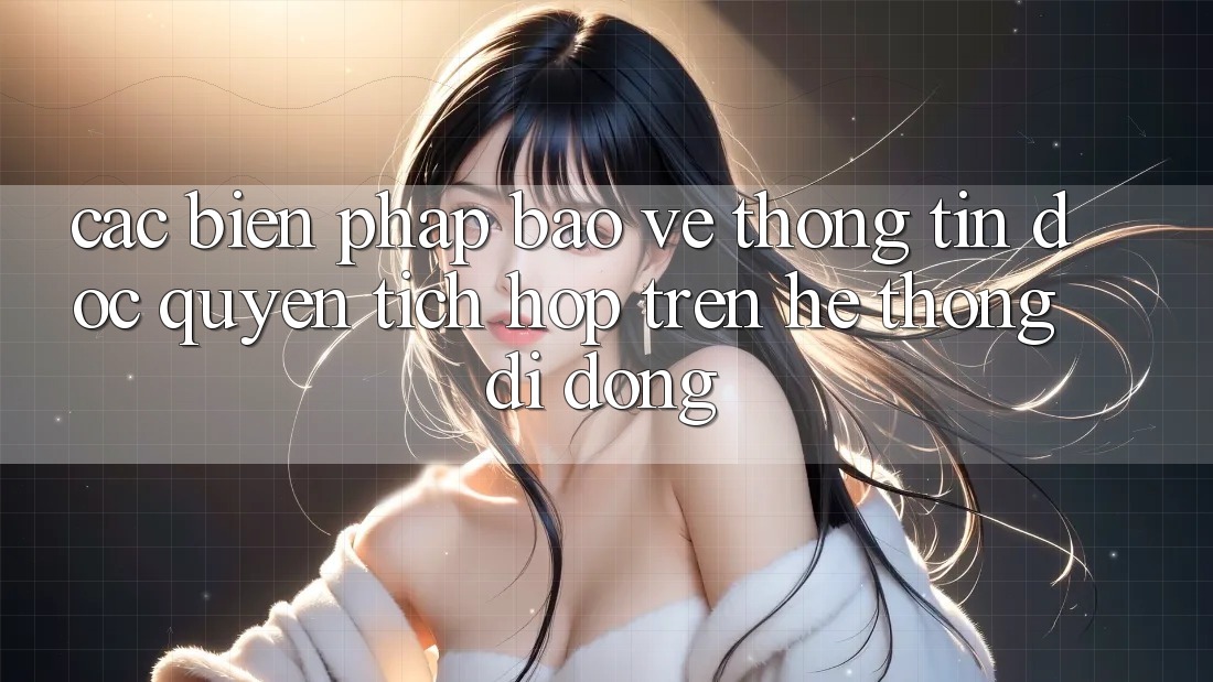 Các Biện Pháp Bảo vệ thông tin Độc Quyền Tích Hợp Trên Hệ thống di động Các Biện Pháp Bảo vệ thông tin Độc Quyền Tích Hợp Trên Hệ thống di động