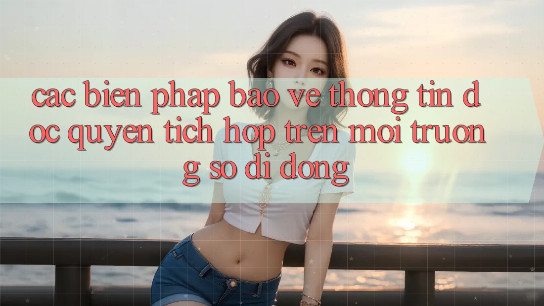 Các Biện Pháp Bảo vệ thông tin Độc Quyền Tích Hợp Trên Môi trường số di động Các Biện Pháp Bảo vệ thông tin Độc Quyền Tích Hợp Trên Môi trường số di động