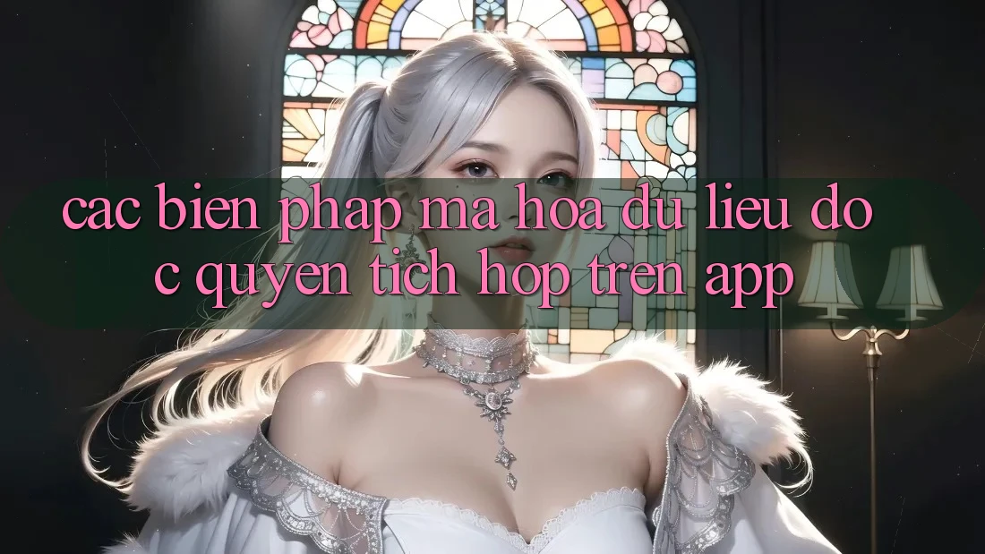 Các Biện Pháp Mã hóa dữ liệu Độc Quyền Tích Hợp Trên App Các Biện Pháp Mã hóa dữ liệu Độc Quyền Tích Hợp Trên App