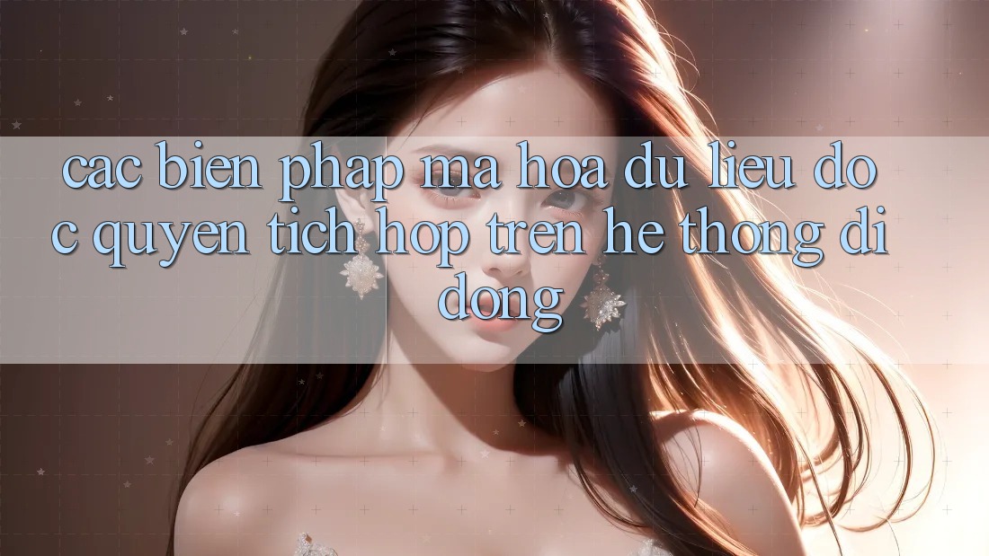 Các Biện Pháp Mã hóa dữ liệu Độc Quyền Tích Hợp Trên Hệ thống di động