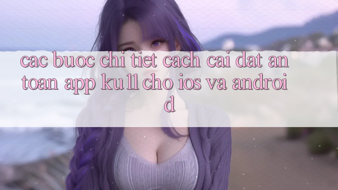 Các bước Chi Tiết Cách Cài đặt An Toàn App Ku11 Cho iOS và Android Các bước Chi Tiết Cách Cài đặt An Toàn App Ku11 Cho iOS và Android