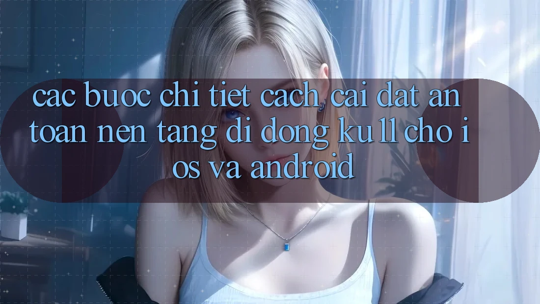 Các bước Chi Tiết Cách Cài đặt An Toàn Nền tảng di động Ku11 Cho iOS và Android