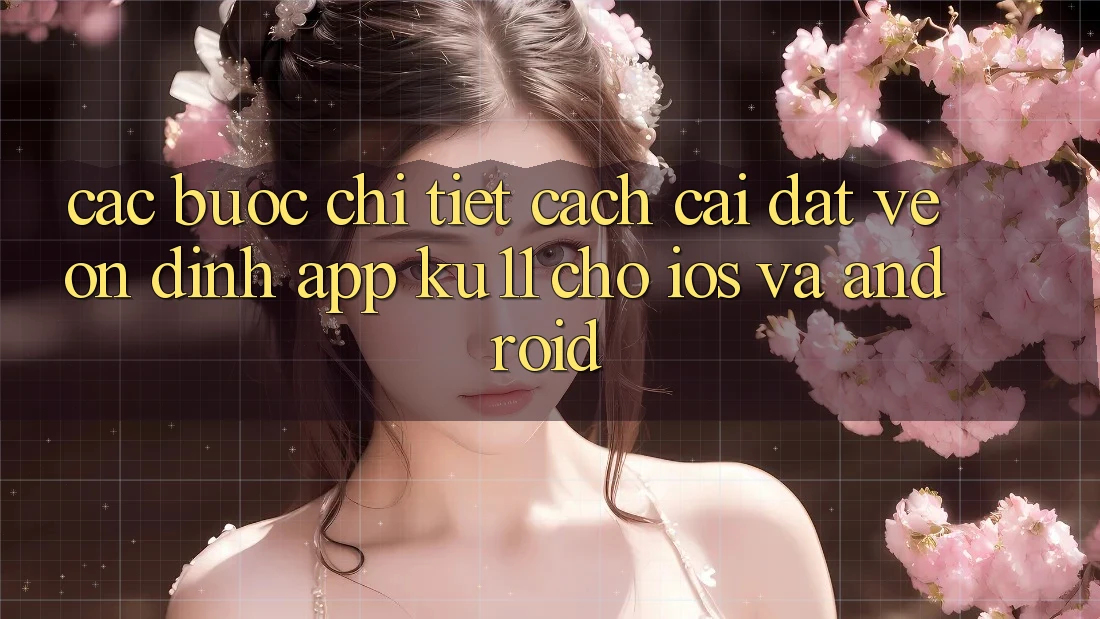Các bước Chi Tiết Cách Cài đặt về Ổn định App Ku11 Cho iOS và Android Các bước Chi Tiết Cách Cài đặt về Ổn định App Ku11 Cho iOS và Android
