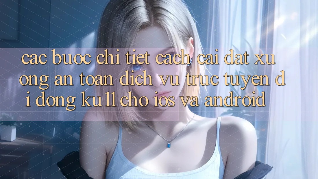 Các bước Chi Tiết Cách Cài đặt Xuống An Toàn Dịch vụ trực tuyến di động Ku11 Cho iOS và Android Các bước Chi Tiết Cách Cài đặt Xuống An Toàn Dịch vụ trực tuyến di động Ku11 Cho iOS và Android