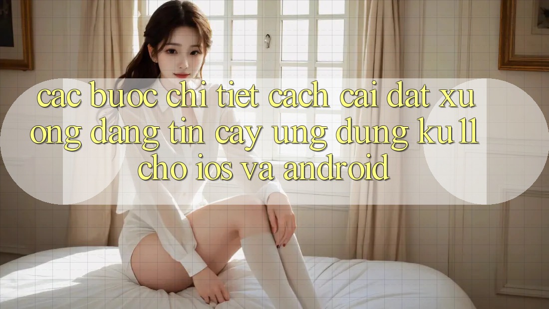 Các bước Chi Tiết Cách Cài đặt Xuống Đáng tin cậy Ứng dụng Ku11 Cho iOS và Android Các bước Chi Tiết Cách Cài đặt Xuống Đáng tin cậy Ứng dụng Ku11 Cho iOS và Android