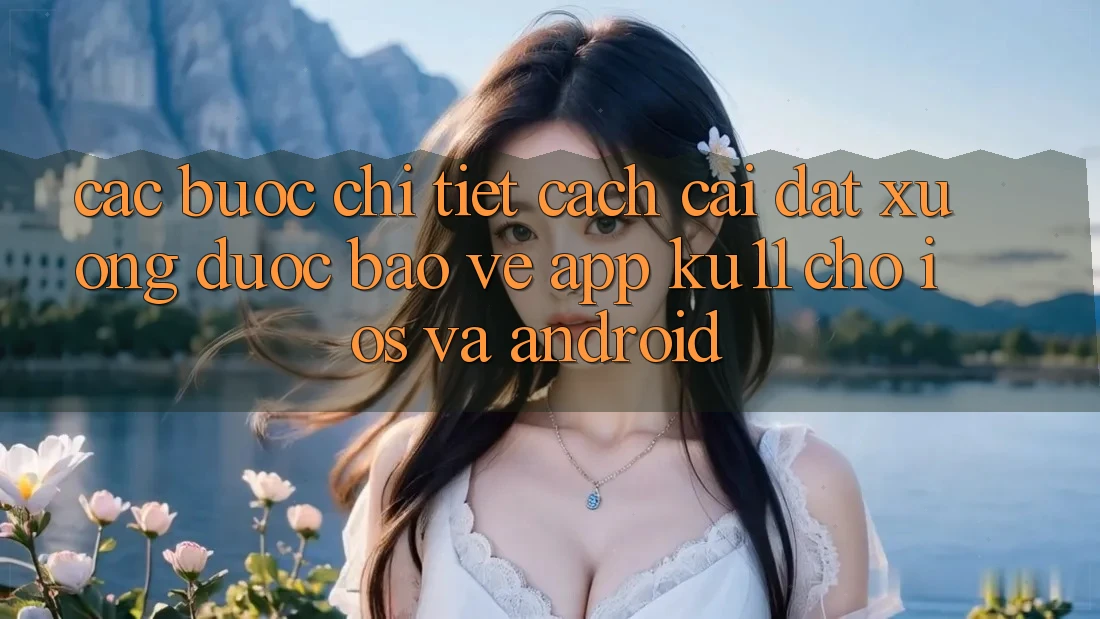 Các bước Chi Tiết Cách Cài đặt Xuống Được bảo vệ App Ku11 Cho iOS và Android Các bước Chi Tiết Cách Cài đặt Xuống Được bảo vệ App Ku11 Cho iOS và Android