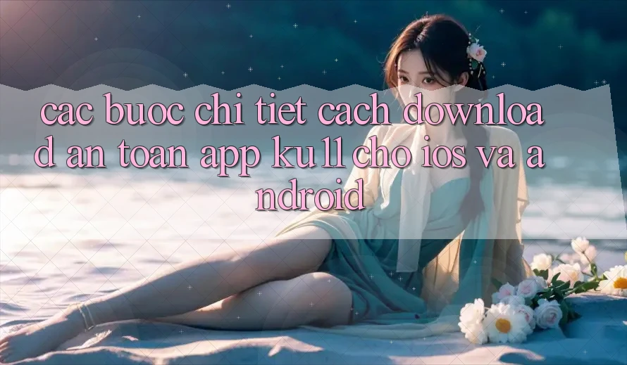 Các bước Chi Tiết Cách Download An Toàn App Ku11 Cho iOS và Android Các bước Chi Tiết Cách Download An Toàn App Ku11 Cho iOS và Android