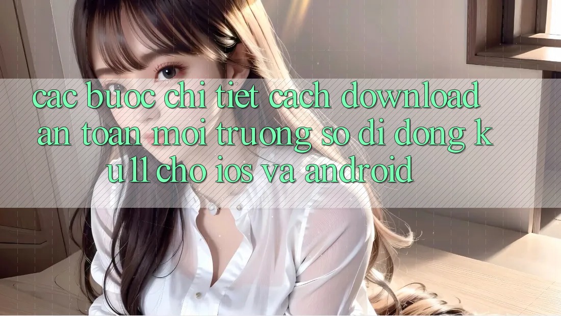 Các bước Chi Tiết Cách Download An Toàn Môi trường số di động Ku11 Cho iOS và Android