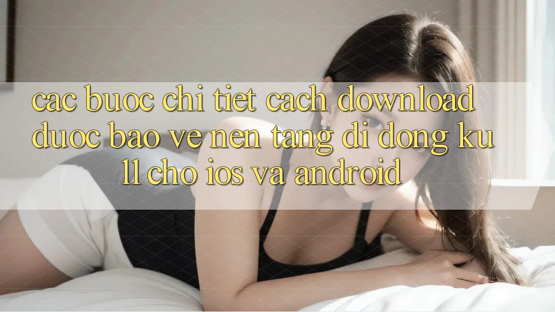 Các bước Chi Tiết Cách Download Được bảo vệ Nền tảng di động Ku11 Cho iOS và Android Các bước Chi Tiết Cách Download Được bảo vệ Nền tảng di động Ku11 Cho iOS và Android