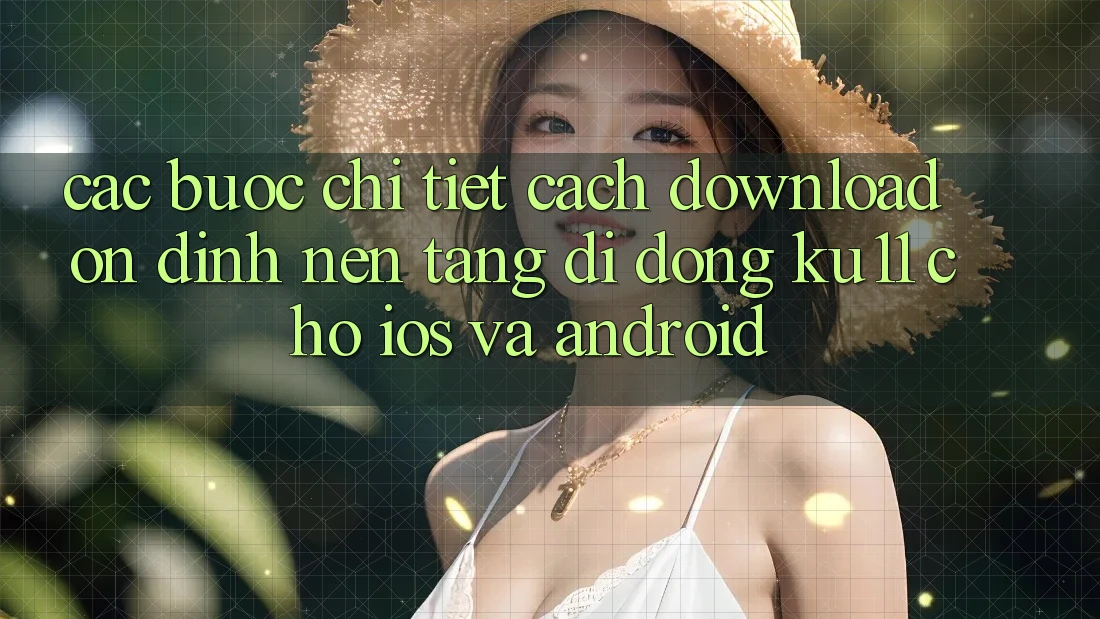 Các bước Chi Tiết Cách Download Ổn định Nền tảng di động Ku11 Cho iOS và Android Các bước Chi Tiết Cách Download Ổn định Nền tảng di động Ku11 Cho iOS và Android