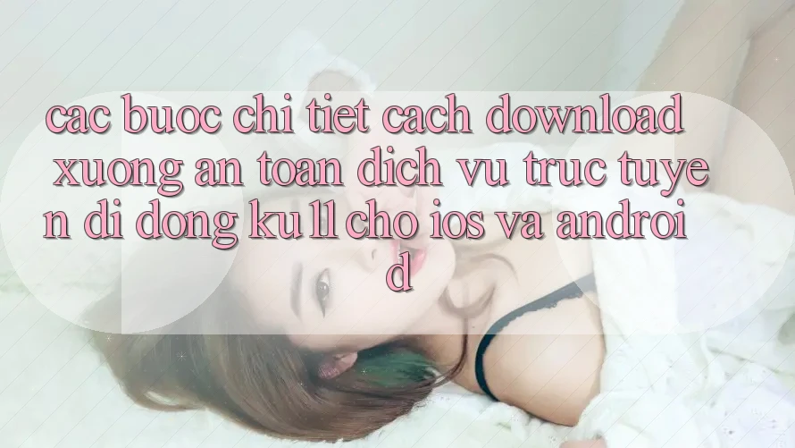 Các bước Chi Tiết Cách Download Xuống An Toàn Dịch vụ trực tuyến di động Ku11 Cho iOS và Android Các bước Chi Tiết Cách Download Xuống An Toàn Dịch vụ trực tuyến di động Ku11 Cho iOS và Android