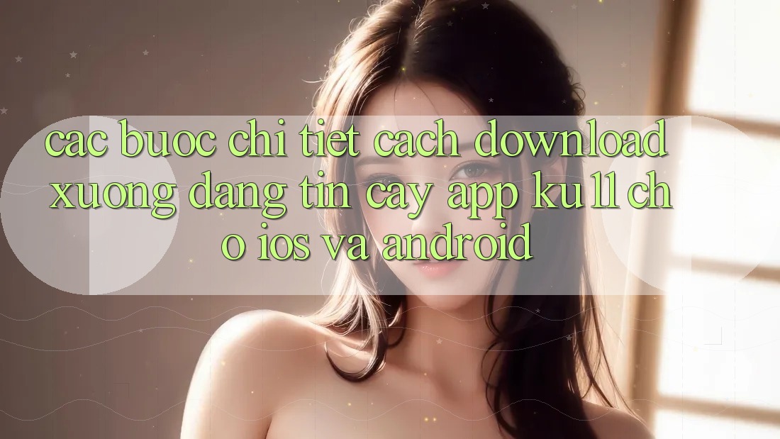 Các bước Chi Tiết Cách Download Xuống Đáng tin cậy App Ku11 Cho iOS và Android