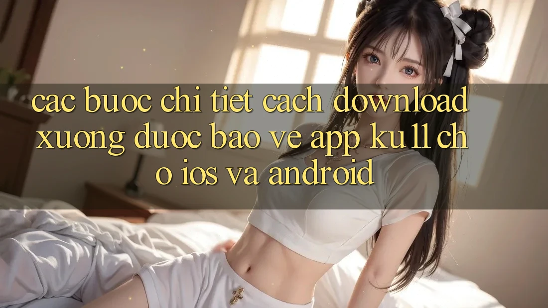 Các bước Chi Tiết Cách Download Xuống Được bảo vệ App Ku11 Cho iOS và Android Các bước Chi Tiết Cách Download Xuống Được bảo vệ App Ku11 Cho iOS và Android