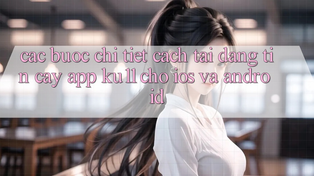 Các bước Chi Tiết Cách Tải Đáng tin cậy App Ku11 Cho iOS và Android Các bước Chi Tiết Cách Tải Đáng tin cậy App Ku11 Cho iOS và Android