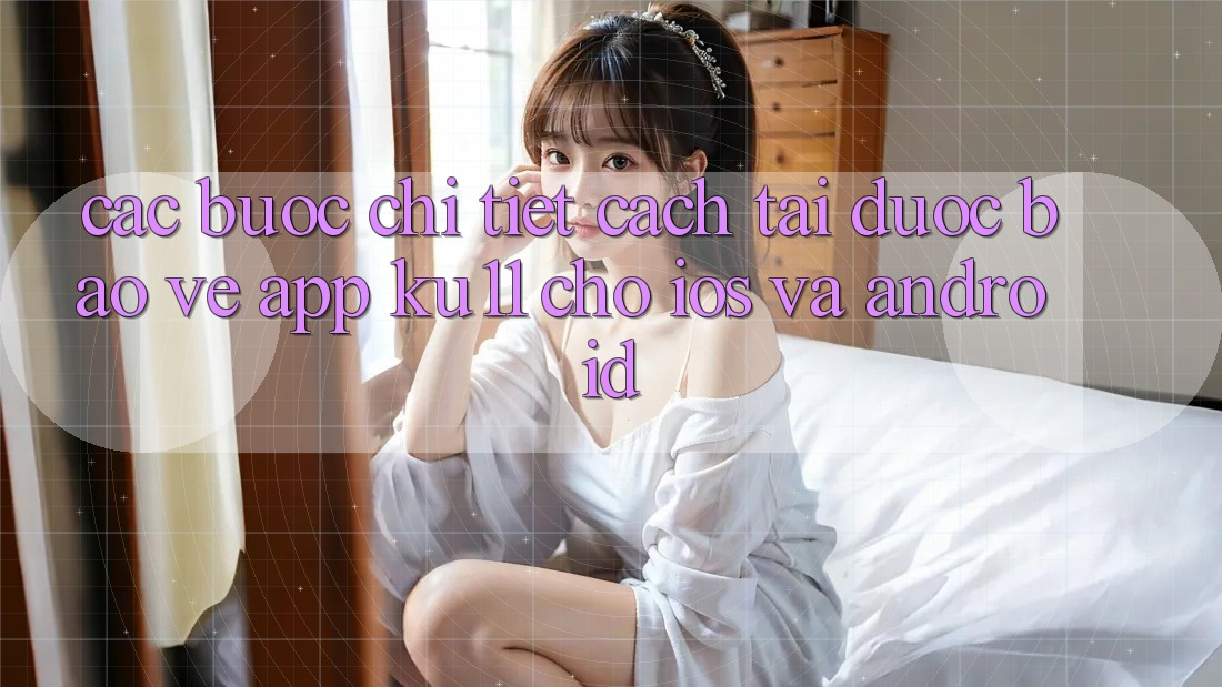 Các bước Chi Tiết Cách Tải Được bảo vệ App Ku11 Cho iOS và Android Các bước Chi Tiết Cách Tải Được bảo vệ App Ku11 Cho iOS và Android