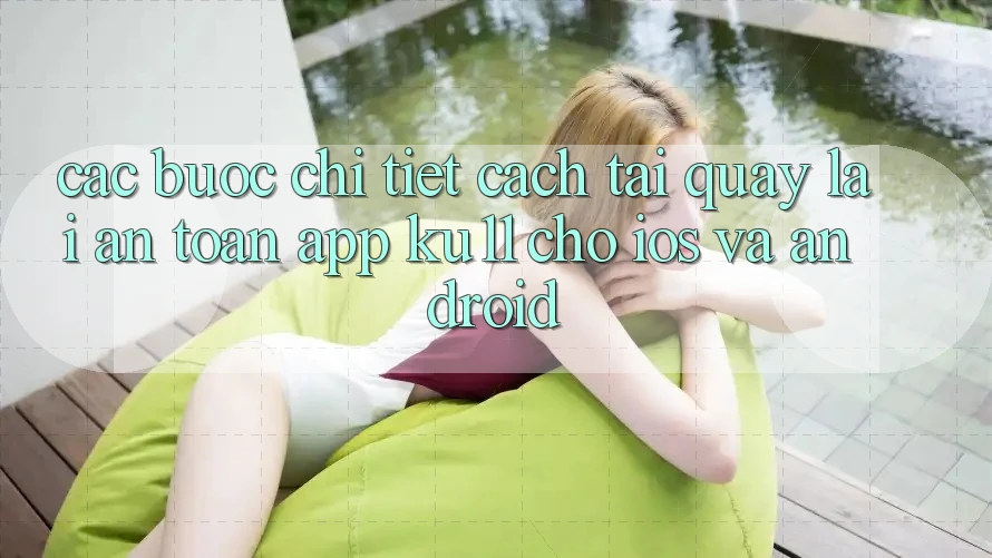 Các bước Chi Tiết Cách Tải quay lại An Toàn App Ku11 Cho iOS và Android