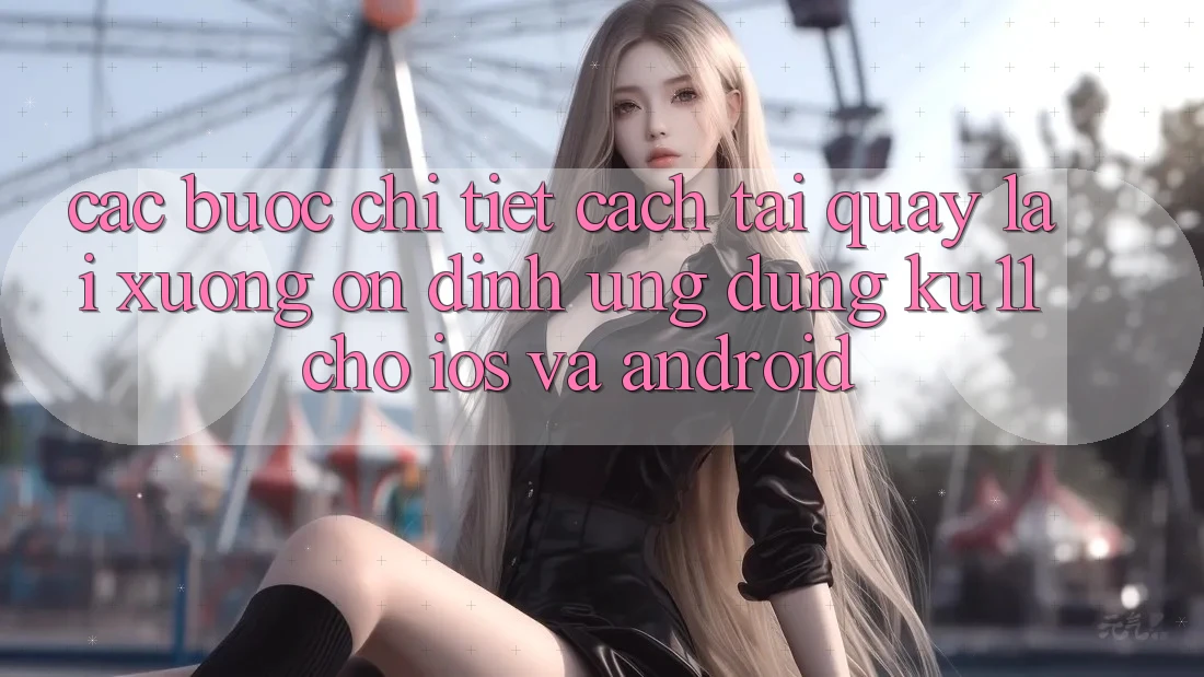 Các bước Chi Tiết Cách Tải quay lại Xuống Ổn định Ứng dụng Ku11 Cho iOS và Android
