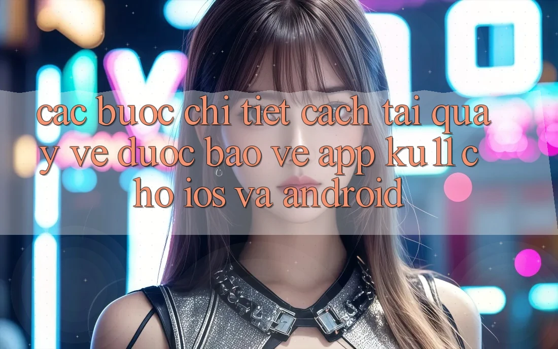 Các bước Chi Tiết Cách Tải quay về Được bảo vệ App Ku11 Cho iOS và Android