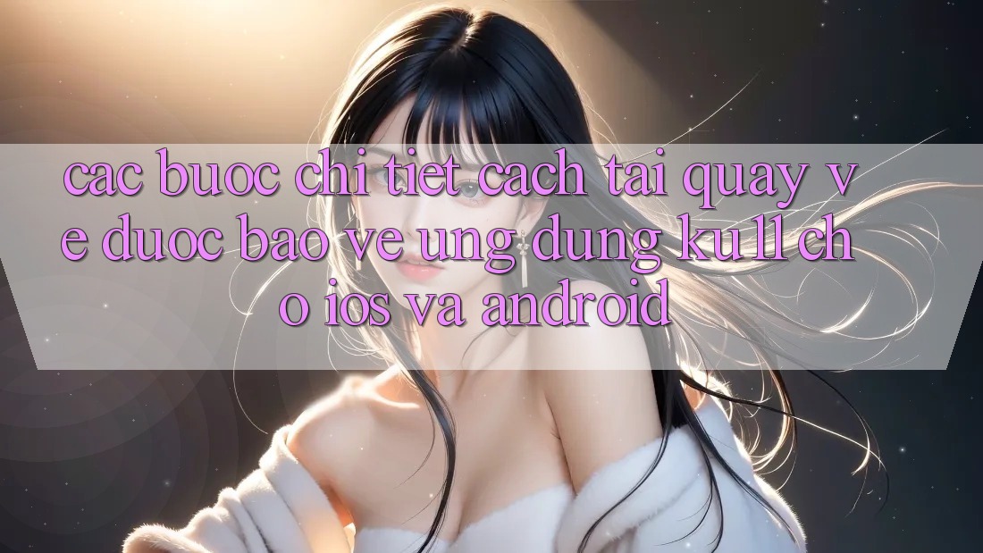 Các bước Chi Tiết Cách Tải quay về Được bảo vệ Ứng dụng Ku11 Cho iOS và Android